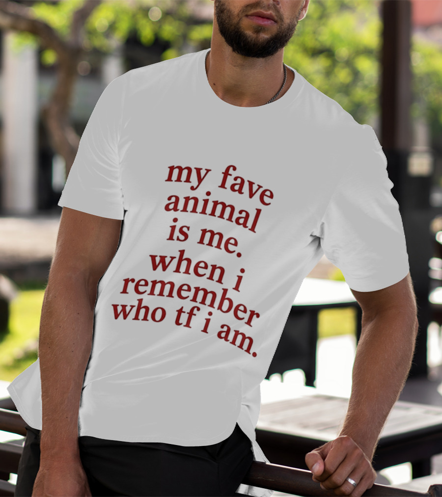 My Fave Animal Is Me When I Remember Who Tf I Am T-Shirt