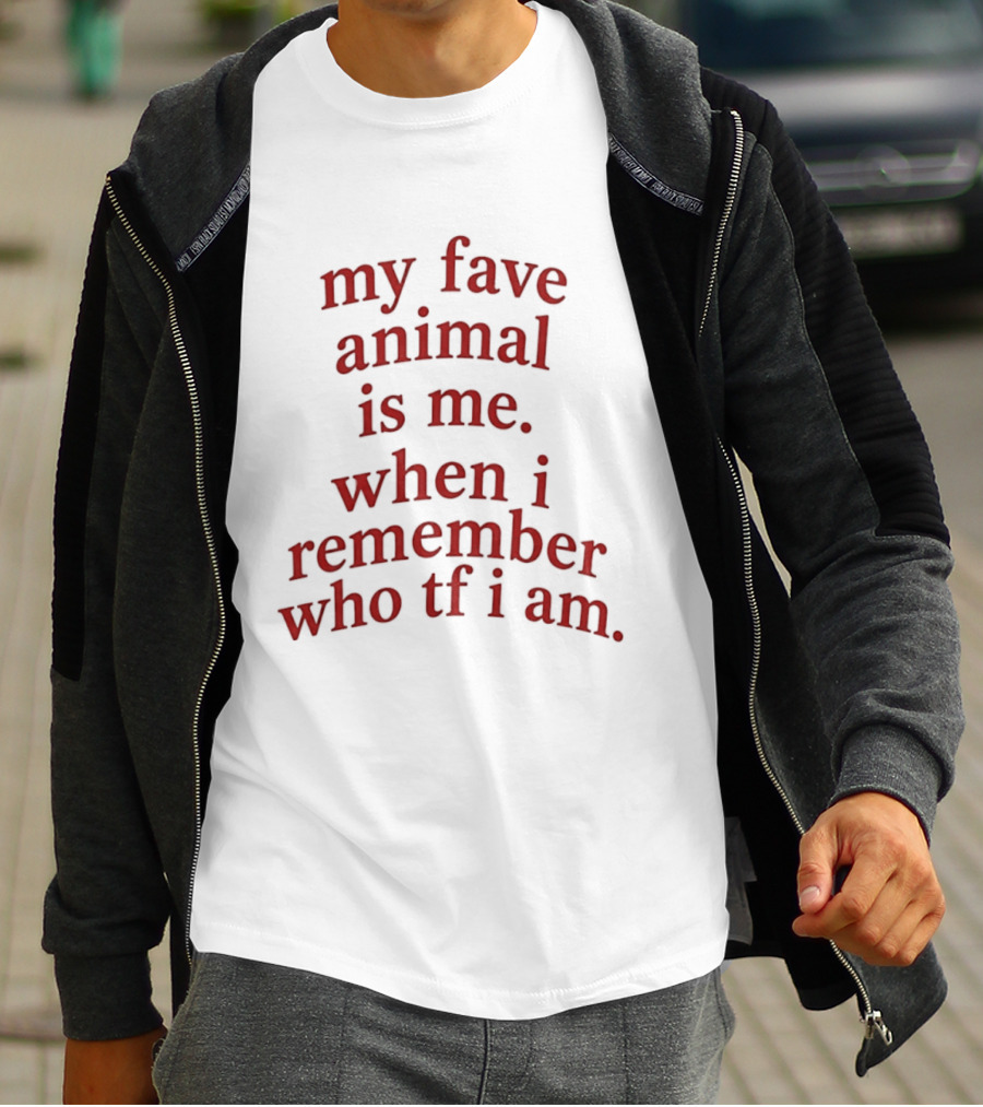 My Fave Animal Is Me When I Remember Who Tf I Am T-Shirt