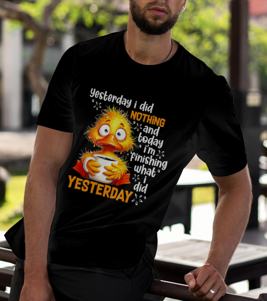 Yesterday I Did Nothing And Today I'm Finishing What I Did Yesterday Duck Coffee T-Shirt