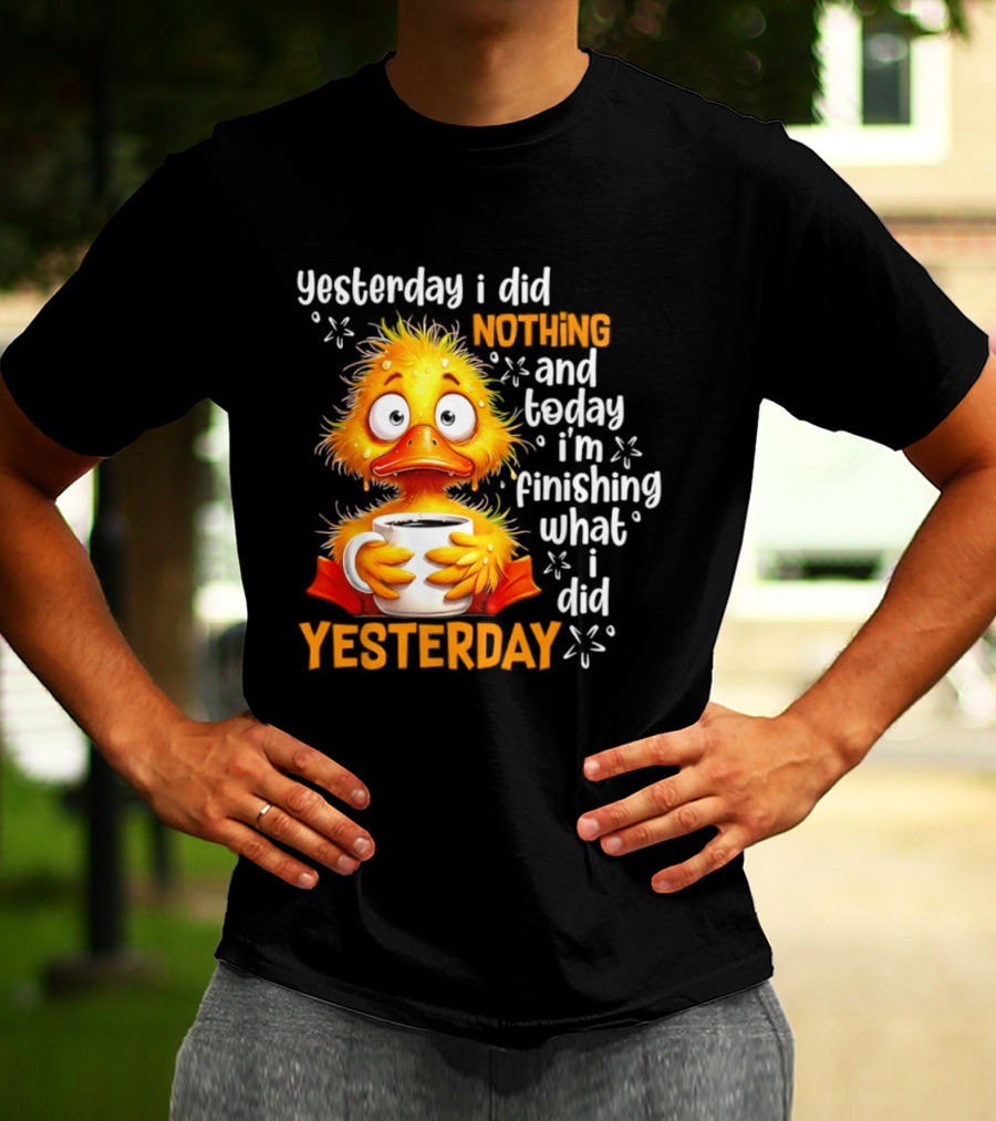 Yesterday I Did Nothing And Today I'm Finishing What I Did Yesterday Duck Coffee T-Shirt