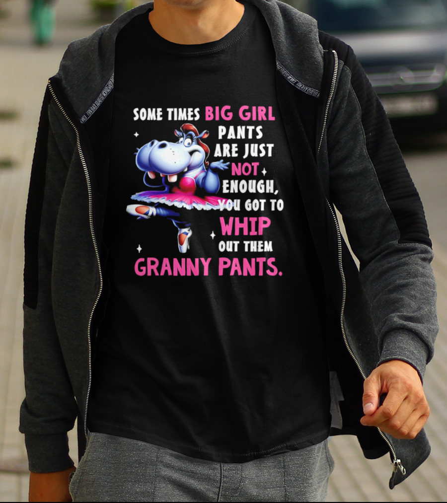 Some Times Big Girl Pants Are Just Not Enough Whip Out Them Granny Pants T-Shirt
