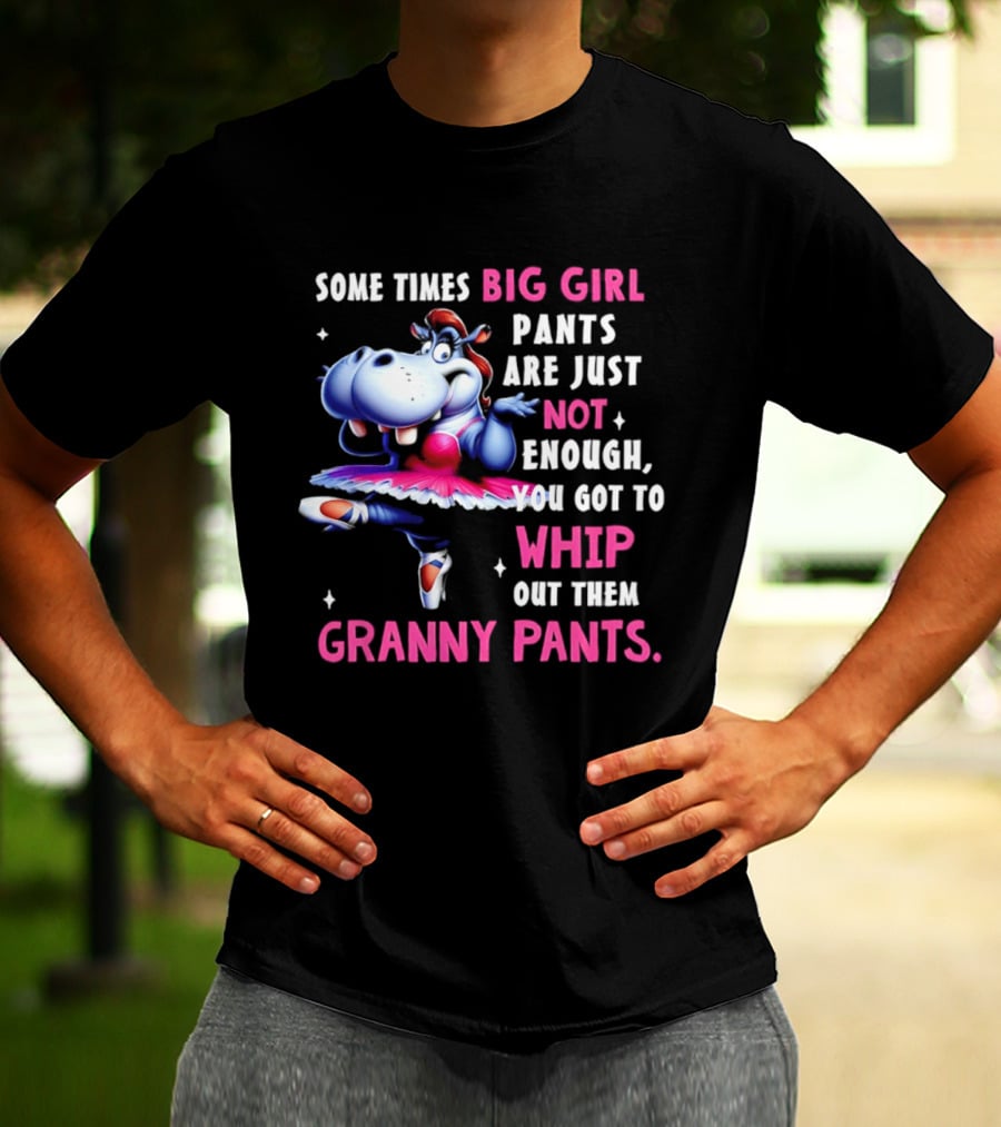 Some Times Big Girl Pants Are Just Not Enough Whip Out Them Granny Pants T-Shirt