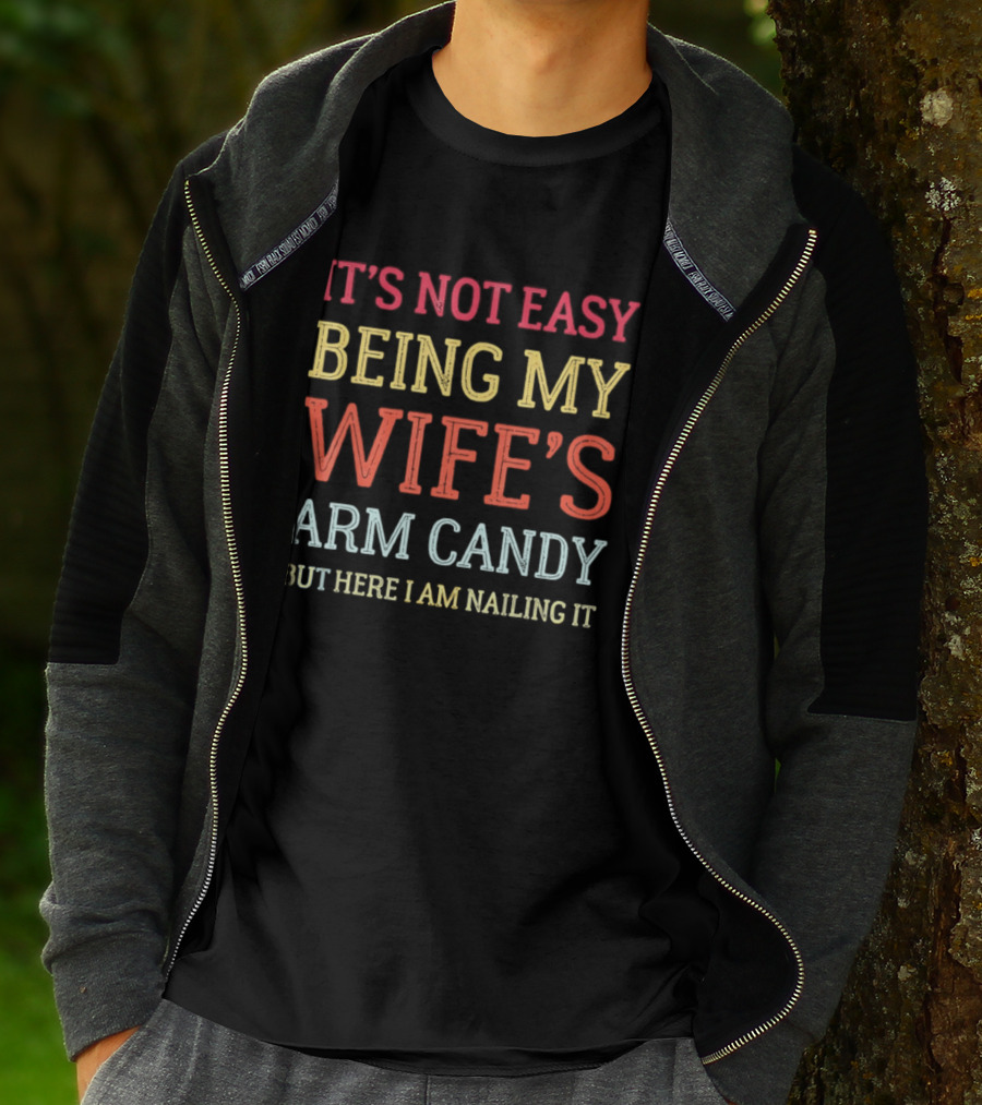 It's Not Easy Being My Wife's Arm Candy But Here I Am Nailing It T-Shirt