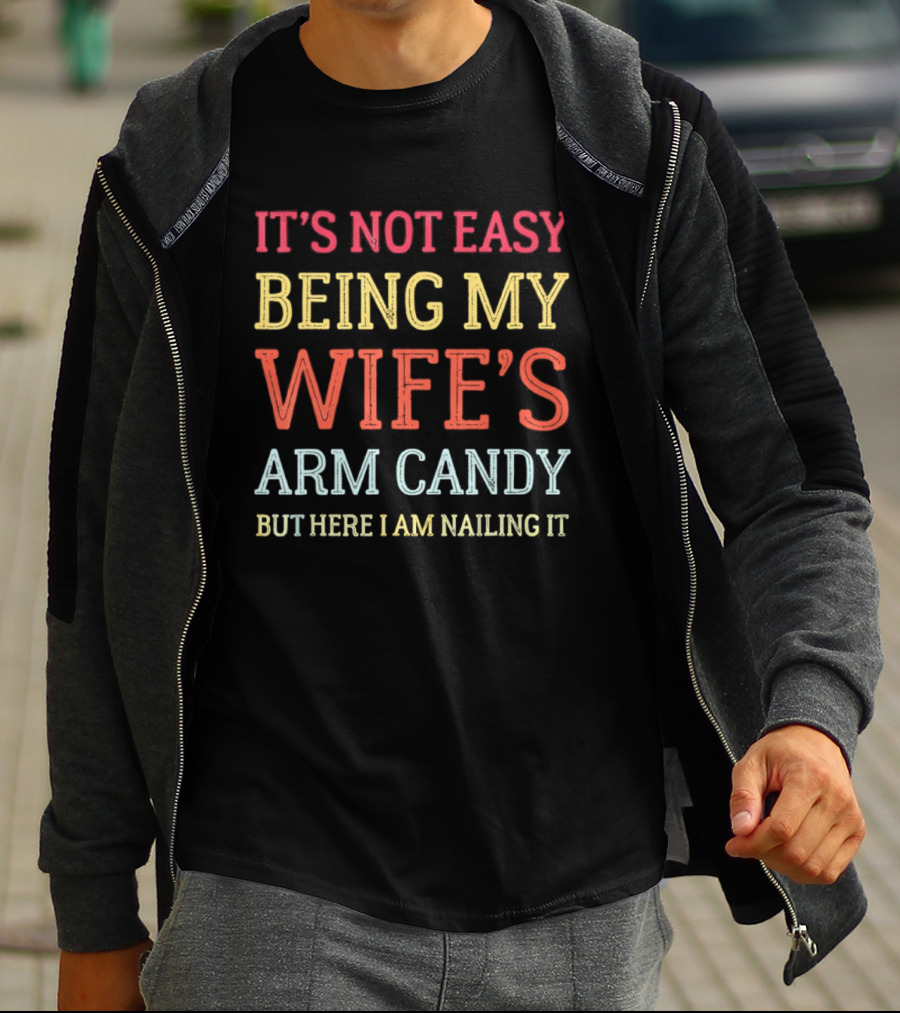 It's Not Easy Being My Wife's Arm Candy But Here I Am Nailing It T-Shirt