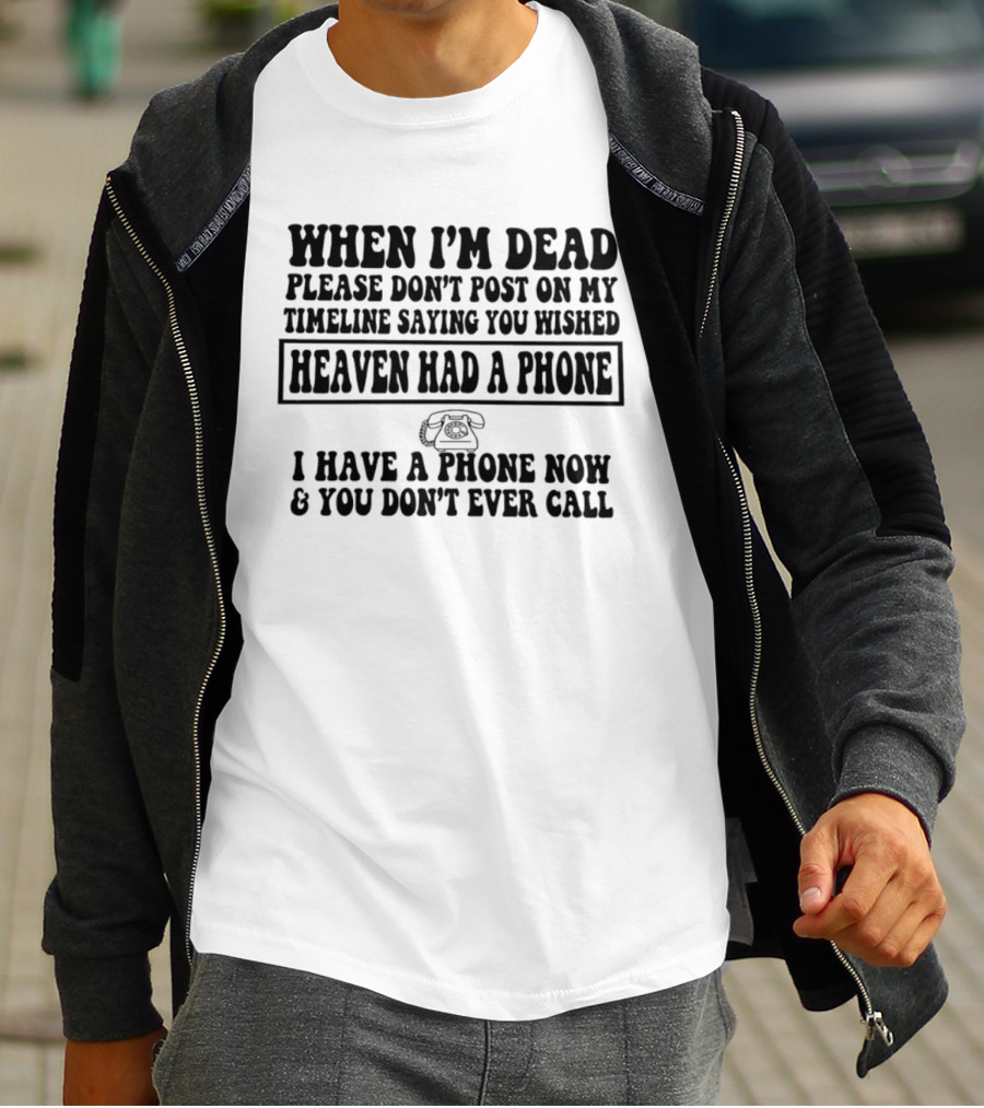 When I'm Dead Please Don't Post On My Timeline Heaven Had A Phone I Have A Phone Now You Don't Ever Call T-Shirt