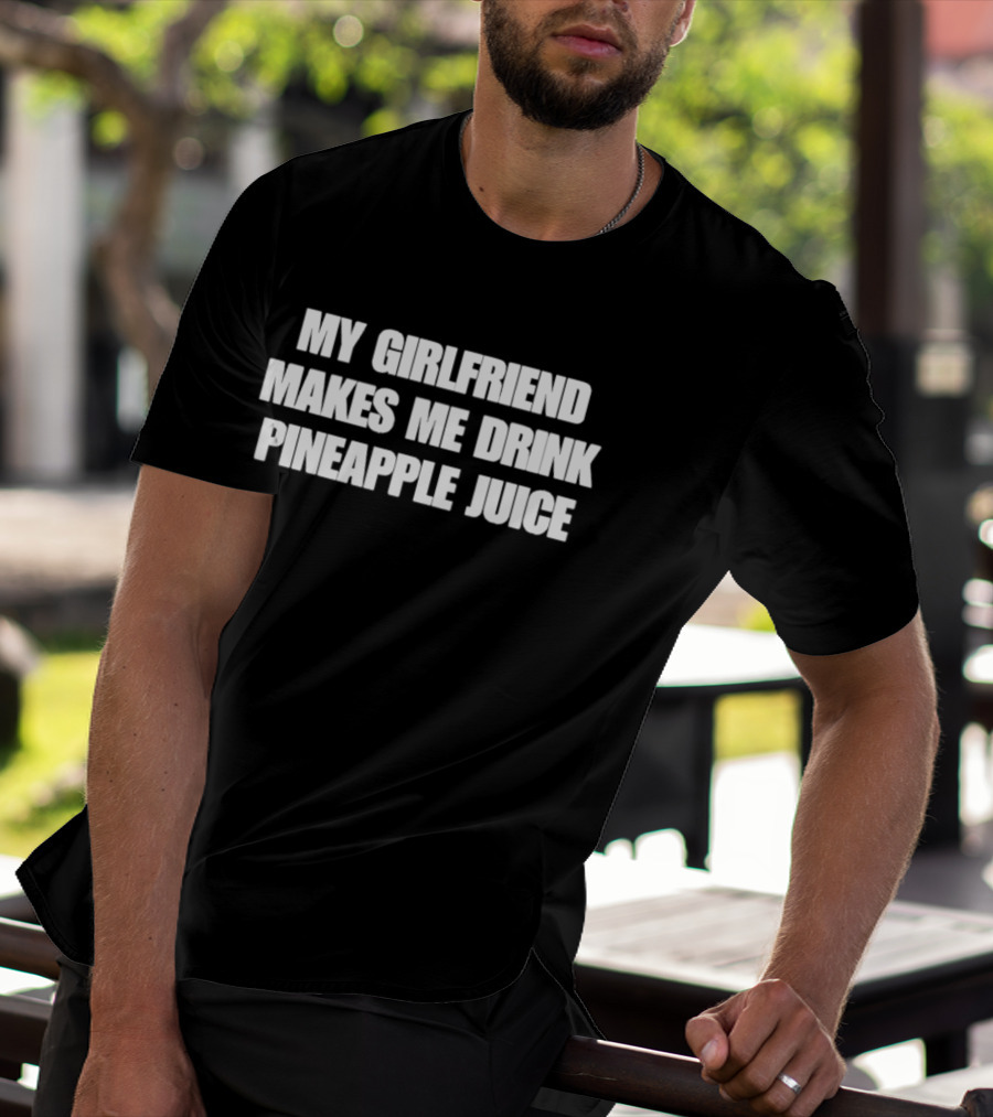 My Girlfriend Makes Me Drink Pineapple Juice Humor T-Shirt