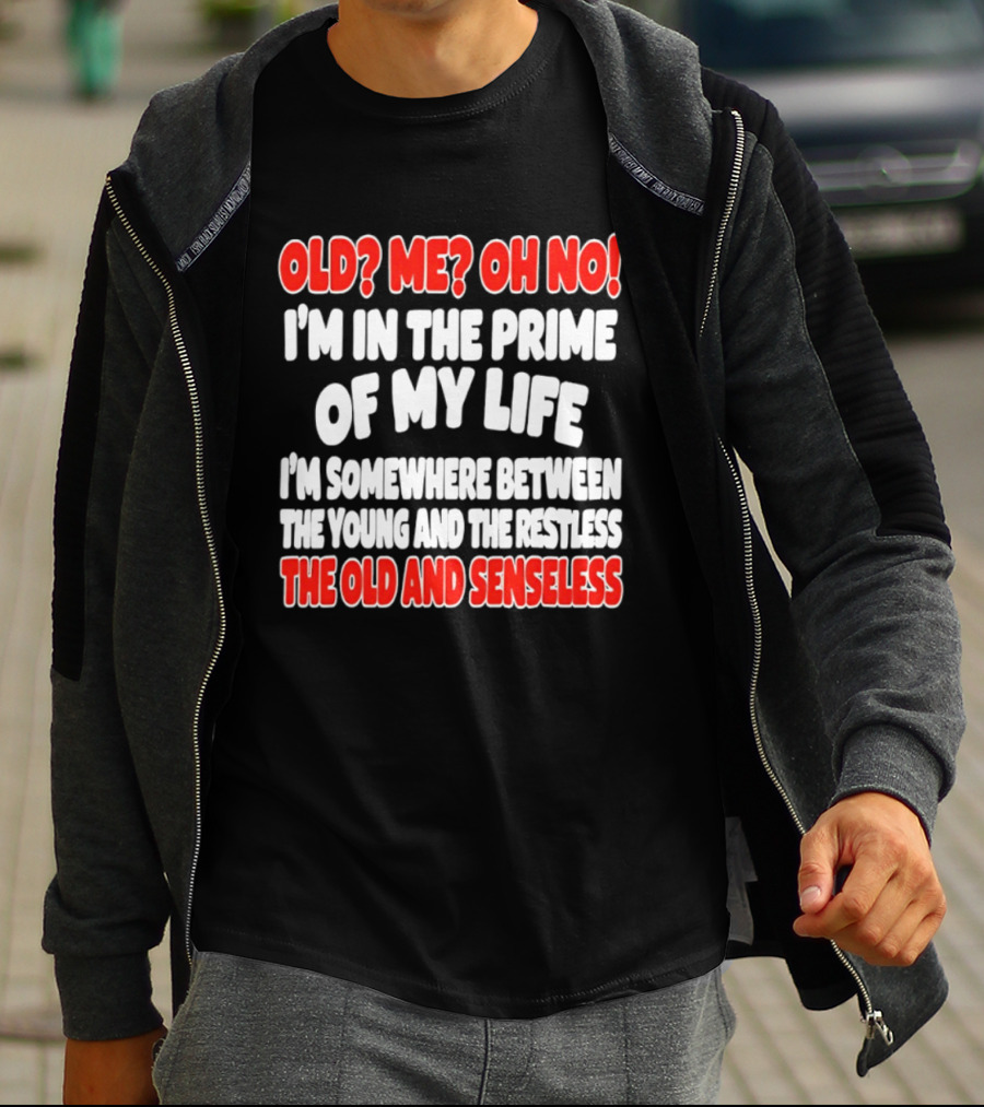 I'm In The Prime Of My Life Between The Young And The Restless The Old And Senseless T-Shirt
