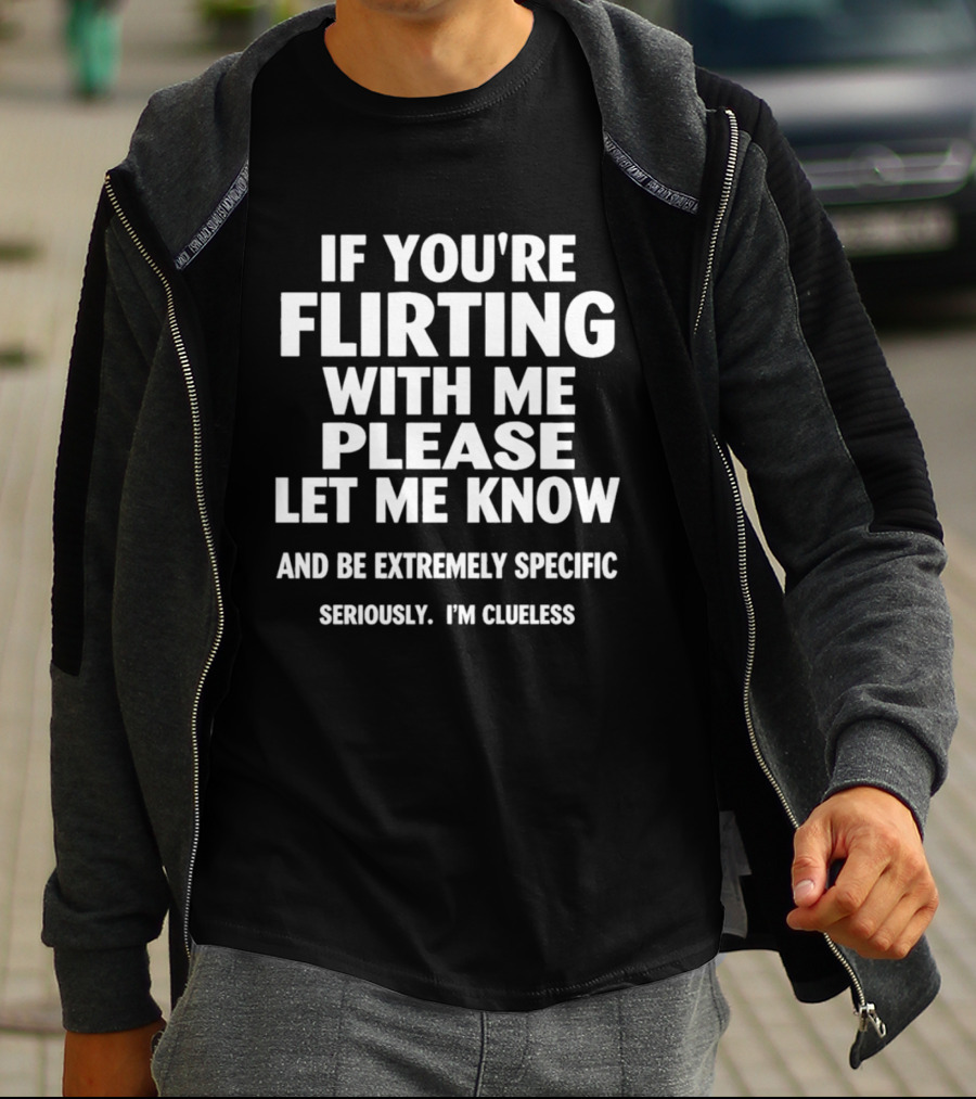 If You're Flirting With Me Please Let Me Know And Be Extremely Specific Seriously I'm Clueless T-Shirt