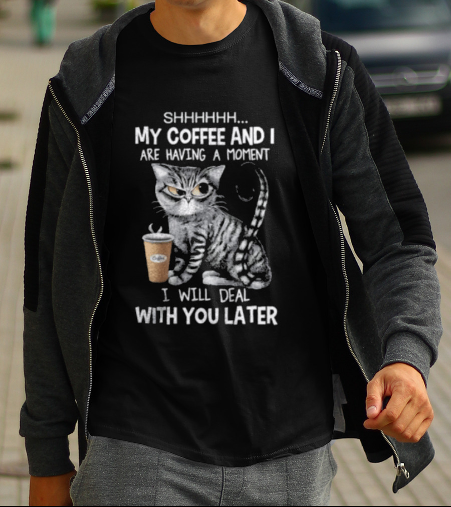SHHHHHH My Coffee And I Are Having A Moment I Will Deal With You Later Cat T-Shirt