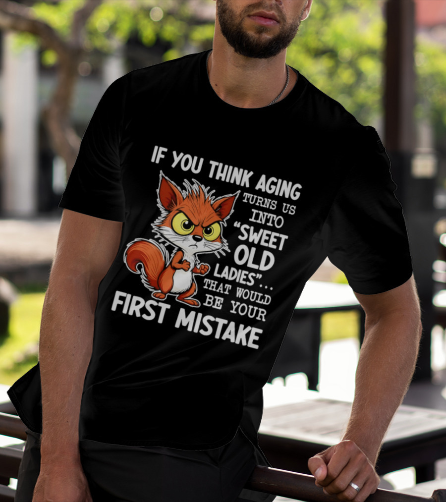 If You Think Aging Turns Us Into Sweet Old Ladies Squirrel First Mistake T-Shirt