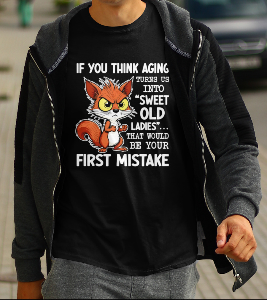 If You Think Aging Turns Us Into Sweet Old Ladies Squirrel First Mistake T-Shirt