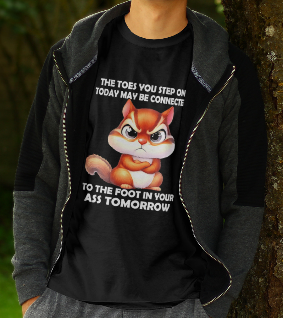 The Toes You Step On Today May Be Connected To The Foot In Your Ass Tomorrow Squirrel T-Shirt