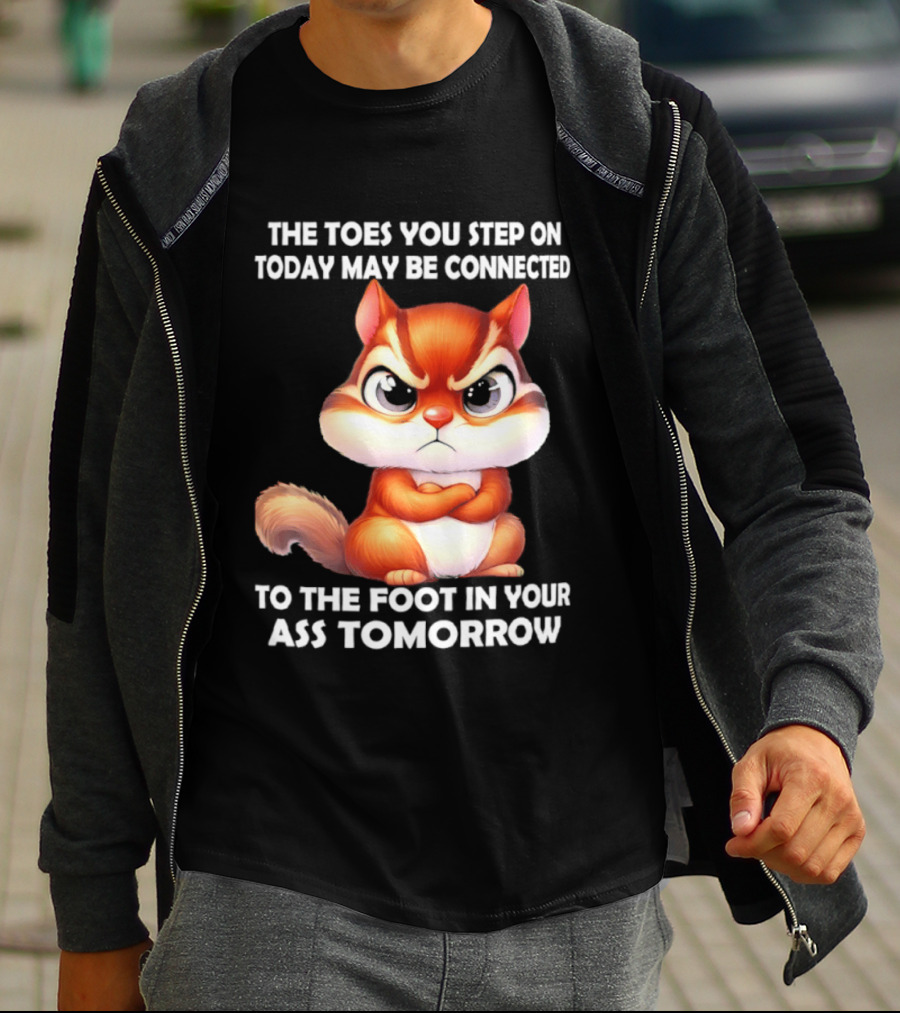 The Toes You Step On Today May Be Connected To The Foot In Your Ass Tomorrow Squirrel T-Shirt