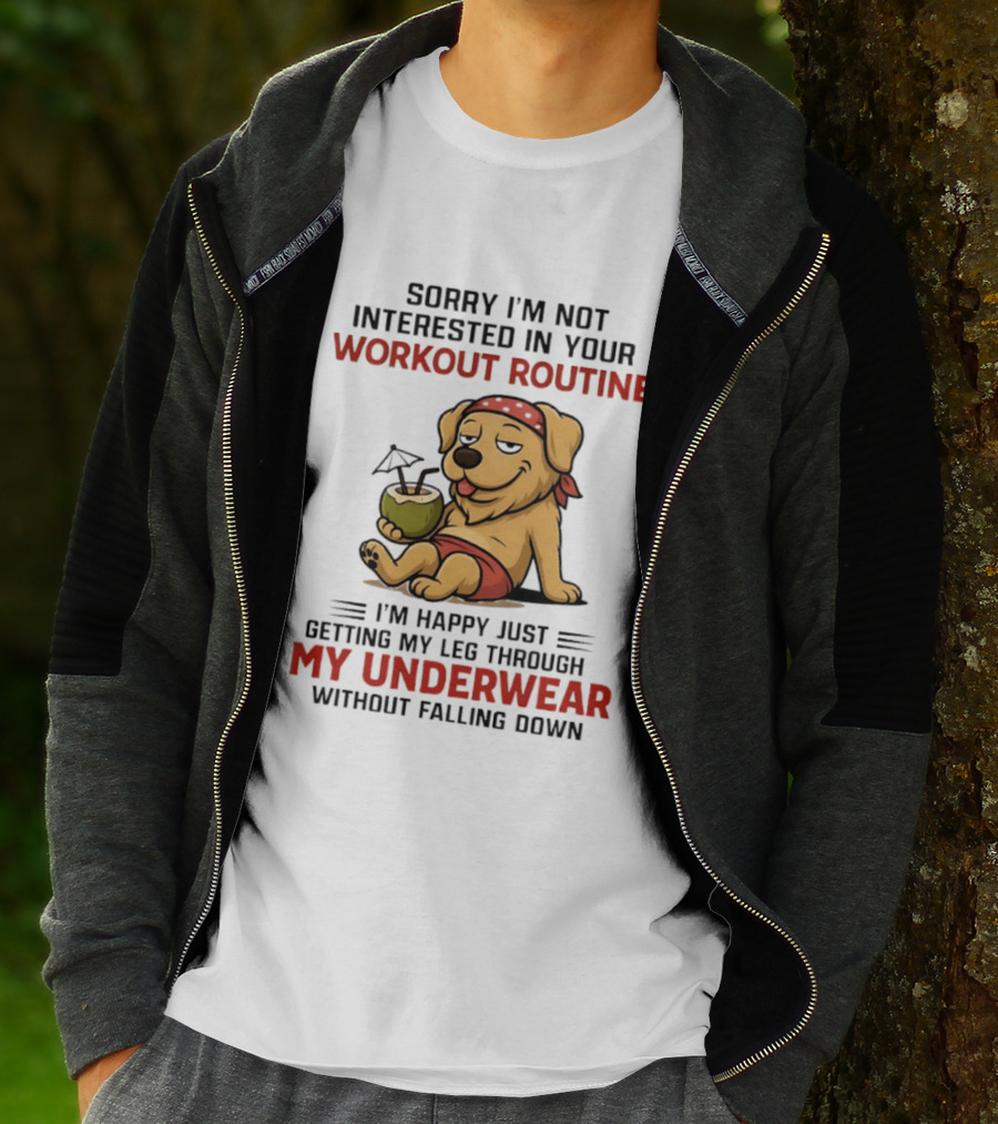 Sorry I'm Not Interested In Your Workout Routine Golden Retriever I'm Happy Just Getting My Leg Through My Underwear Without Falling Down T-Shirt