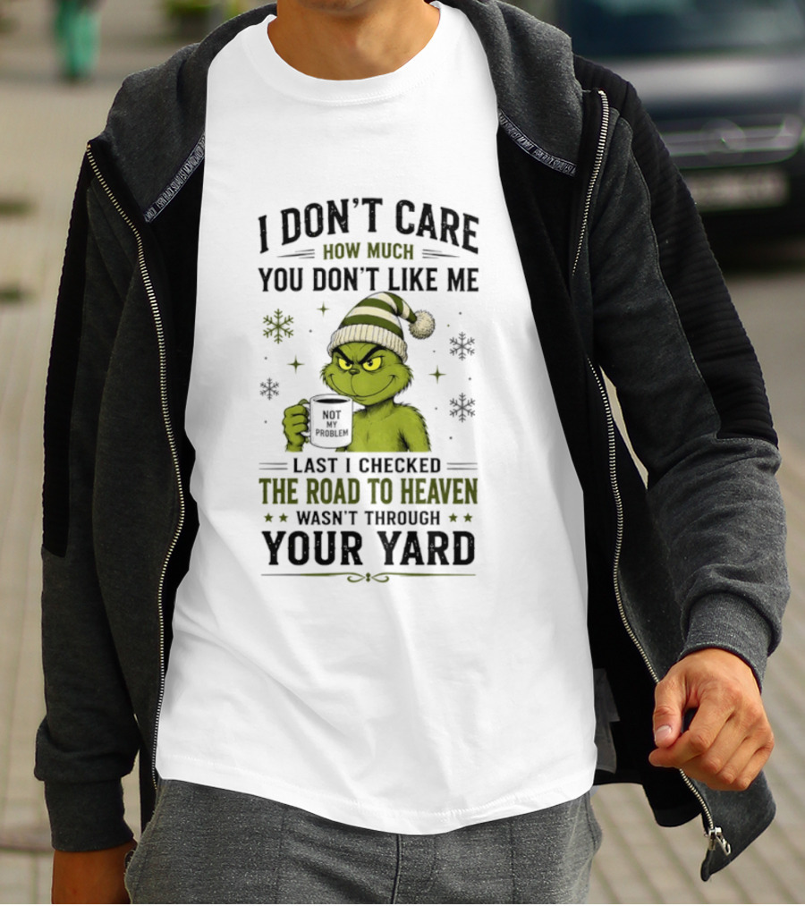 Grinch I Don't Care How Much You Don't Like Me Last I Checked The Road To Heaven Wasn't Through Your Yard T-Shirt