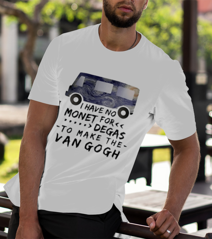 I Have No Monet For Degas To Make The Van Gogh Funny Art Pun T-Shirt
