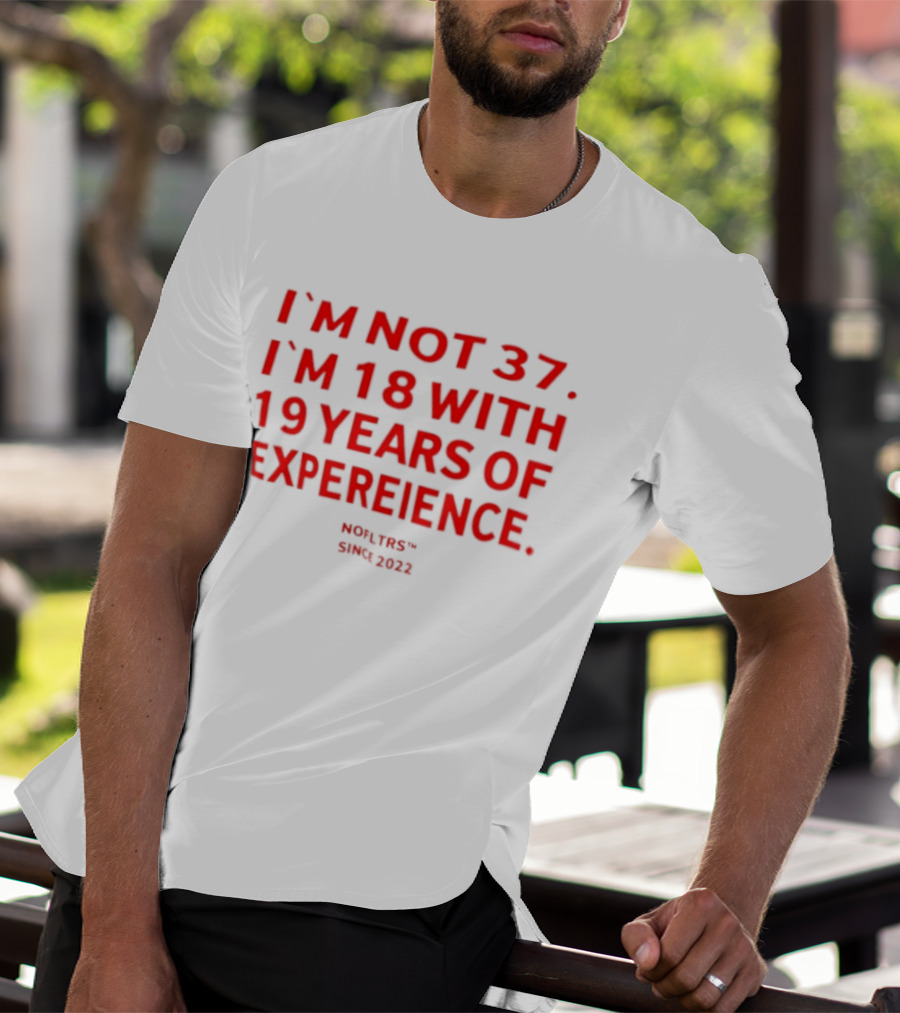 I'm Not 37 I'm 18 With 19 Years Of Experience Nofltrs Since 2022 T-Shirt