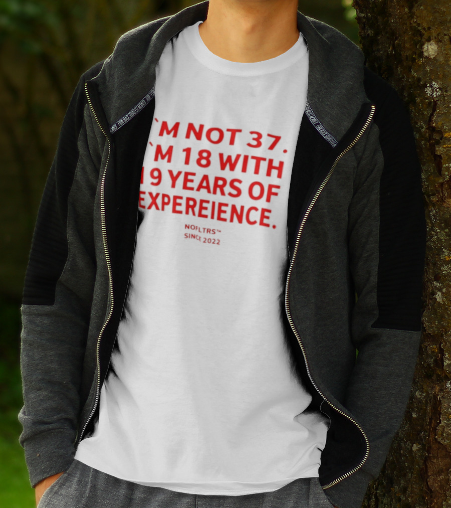 I'm Not 37 I'm 18 With 19 Years Of Experience Nofltrs Since 2022 T-Shirt