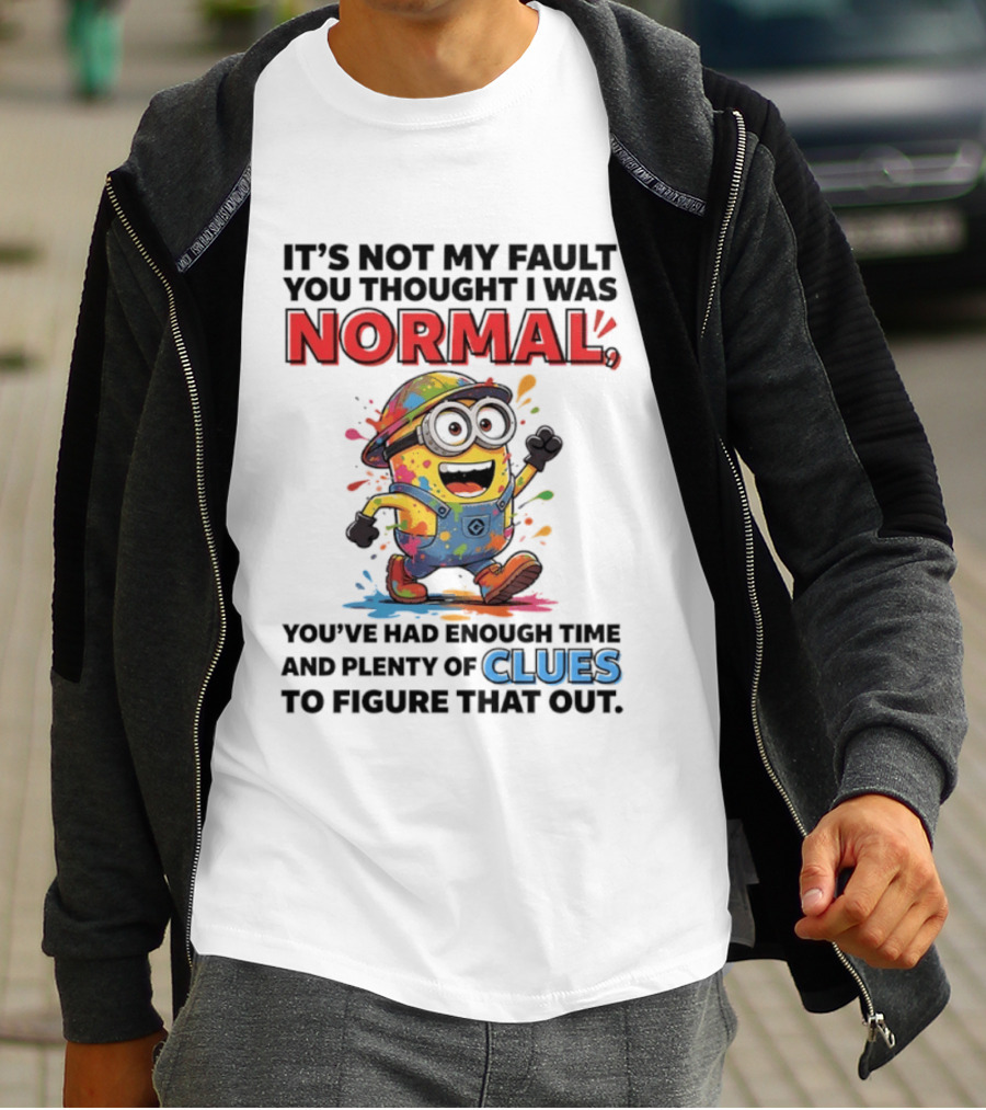 It's Not My Fault You Thought I Was Normal You've Had Enough Time And Plenty Of Clues To Figure That Out Minion T-Shirt