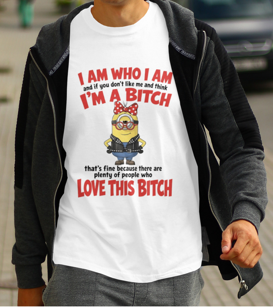 I Am Who I Am Minions Parody Love This Bitch Attitude T-Shirt