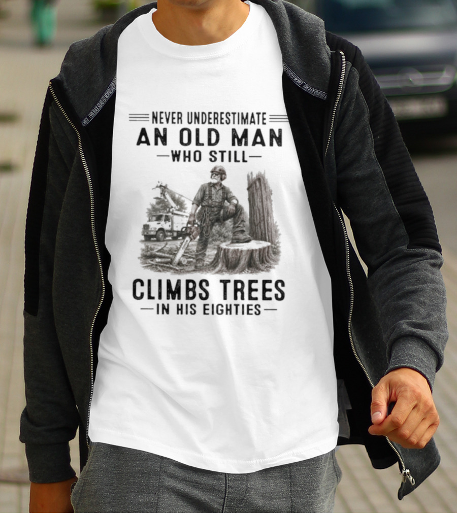 Never Underestimate An Old Man Who Still Climbs Trees In His Eighties T-Shirt
