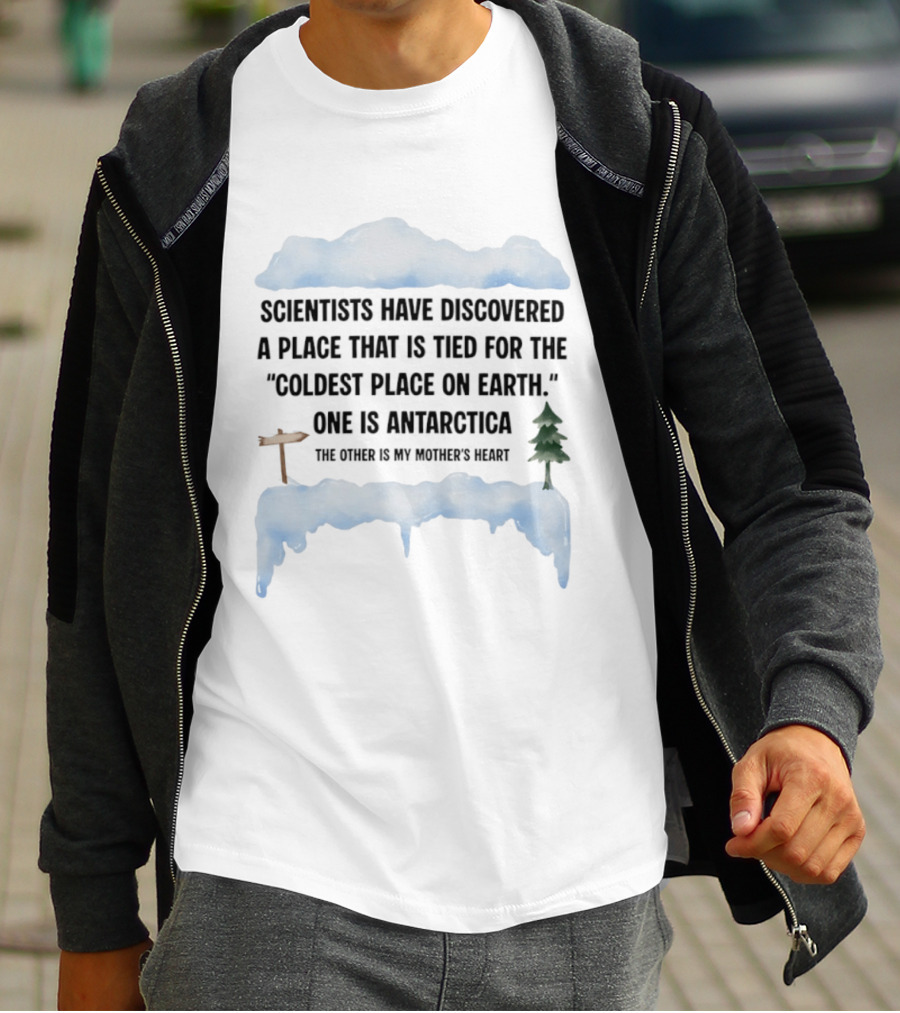 Scientists Have Discovered A Place Tied For The Coldest On Earth Antarctica Or My Mother's Heart T-Shirt