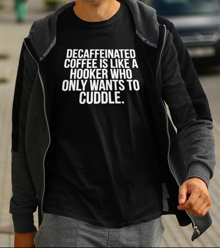 Decaffeinated Coffee Is Like A Hooker Who Only Wants To Cuddle T-Shirt