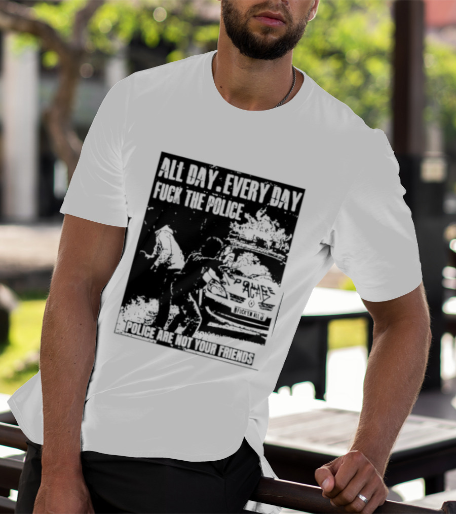 All Day Every Day Fuck The Police Protest Police Are Not Your Friends T-Shirt