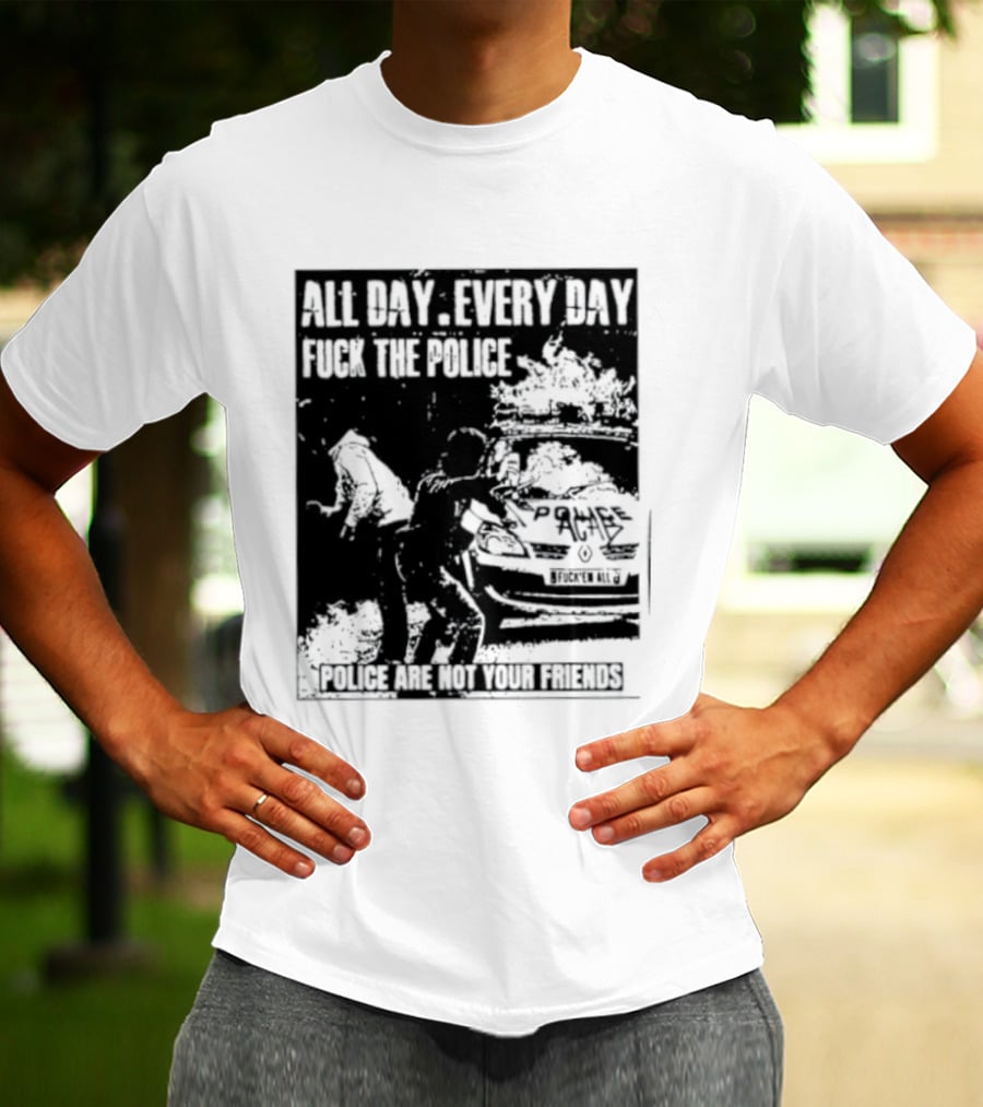 All Day Every Day Fuck The Police Protest Police Are Not Your Friends T-Shirt