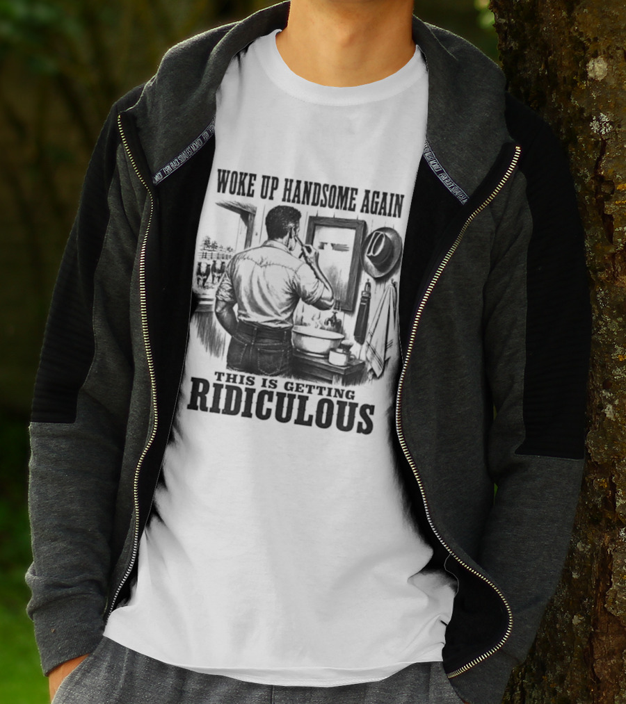 Woke Up Handsome Again This Is Getting Ridiculous Cowboy Authentics T-Shirt