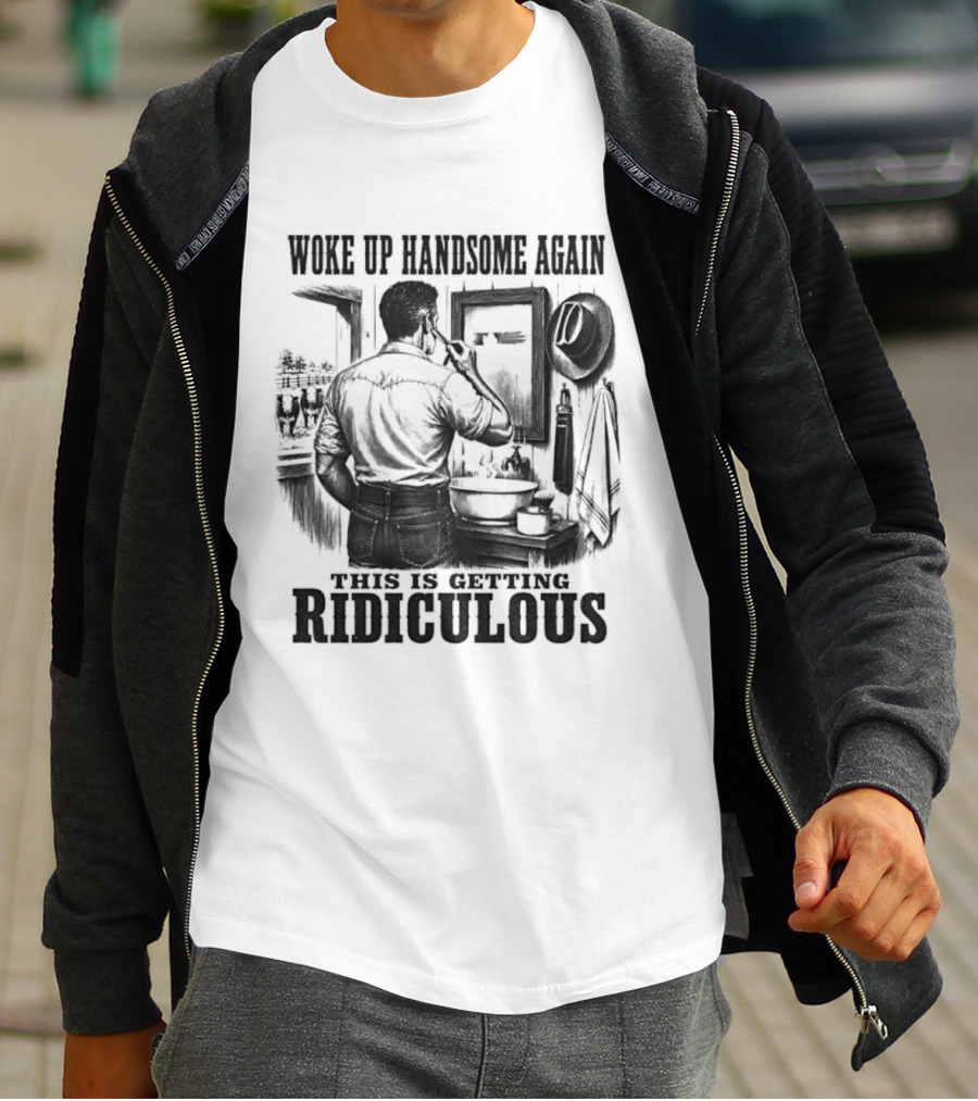 Woke Up Handsome Again This Is Getting Ridiculous Cowboy Authentics T-Shirt