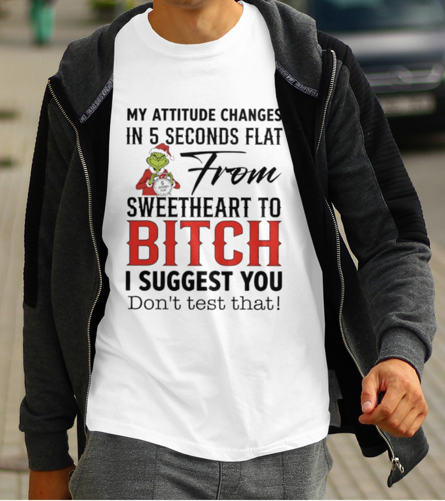 Grinch Santa My Attitude Changes In 5 Seconds Flat From Sweetheart To Bitch I Suggest You Don't Test That T-Shirt
