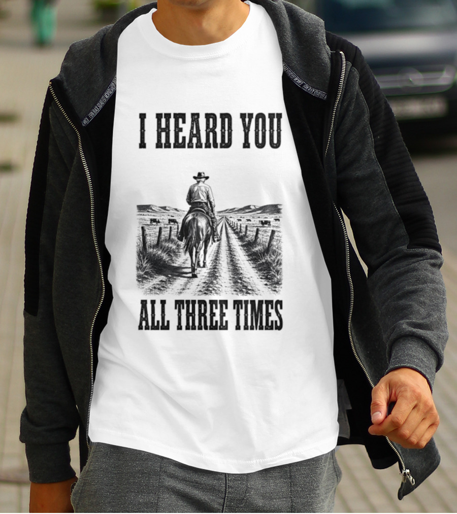 I Heard You All Three Times Cowboy Western T-Shirt