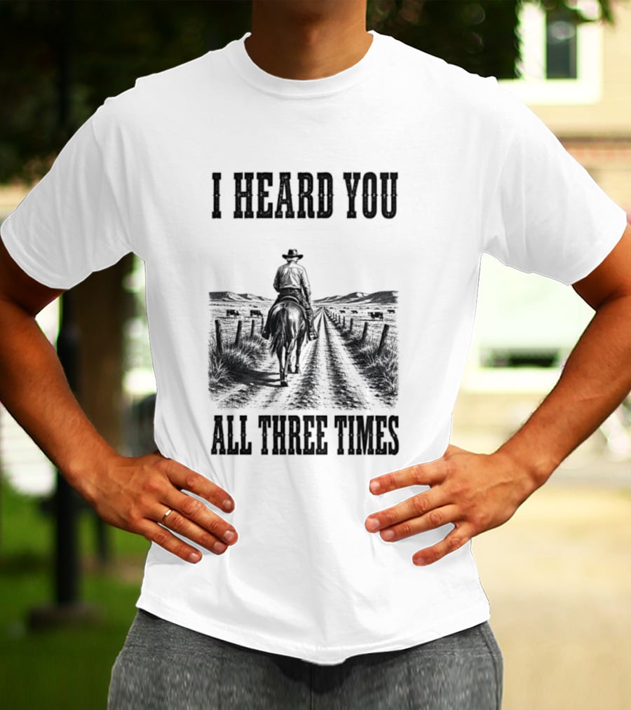 I Heard You All Three Times Cowboy Western T-Shirt