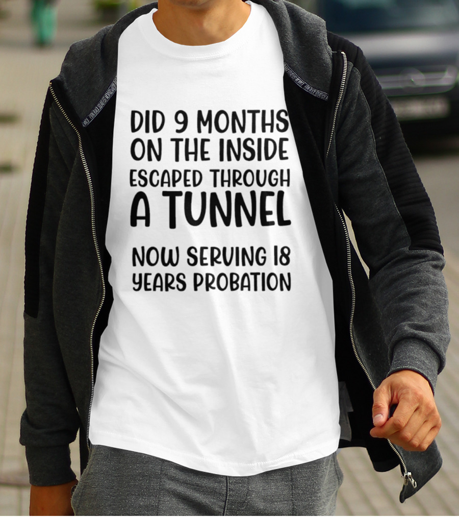 Did 9 Months On The Inside Escaped Through A Tunnel Now Serving 18 Years Probation T-Shirt