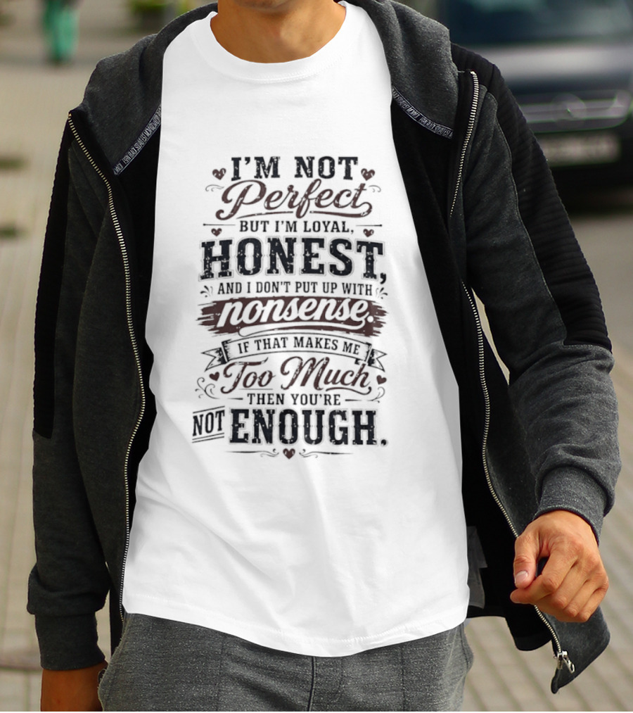 I'm Not Perfect But I'm Loyal Honest Nonsense Never Too Much Never Enough T-Shirt