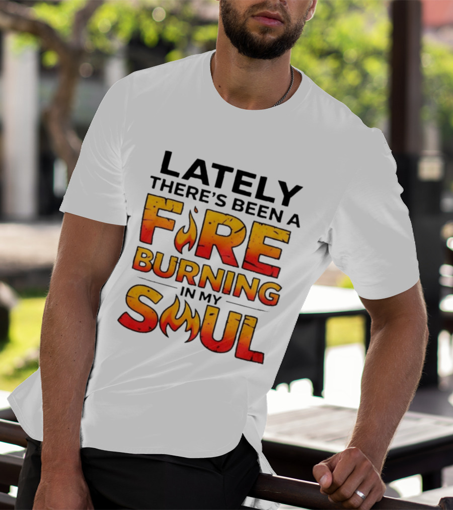 Lately There's Been A Fire Burning In My Soul Flame T-Shirt