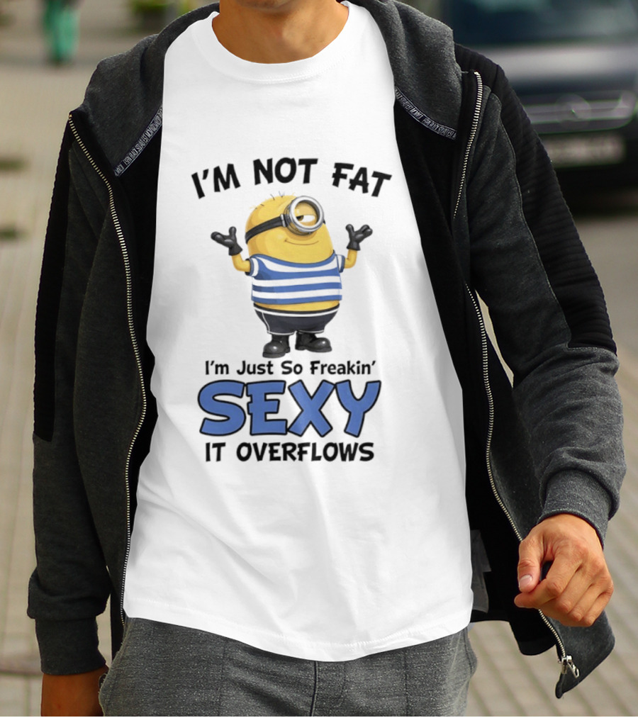 I'm Not Fat I'm Just So Freakin' Sexy It Overflows Minions T-Shirt