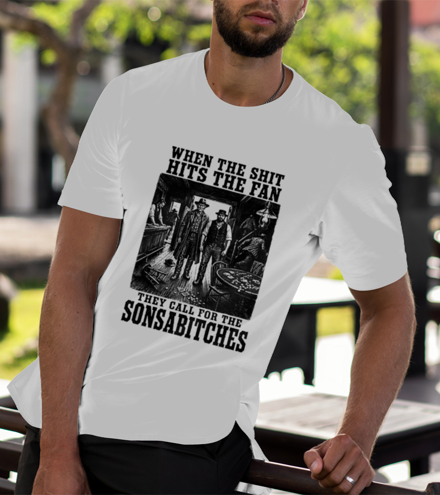 When The Shit Hits The Fan They Call For The Sonsabitches T-Shirt