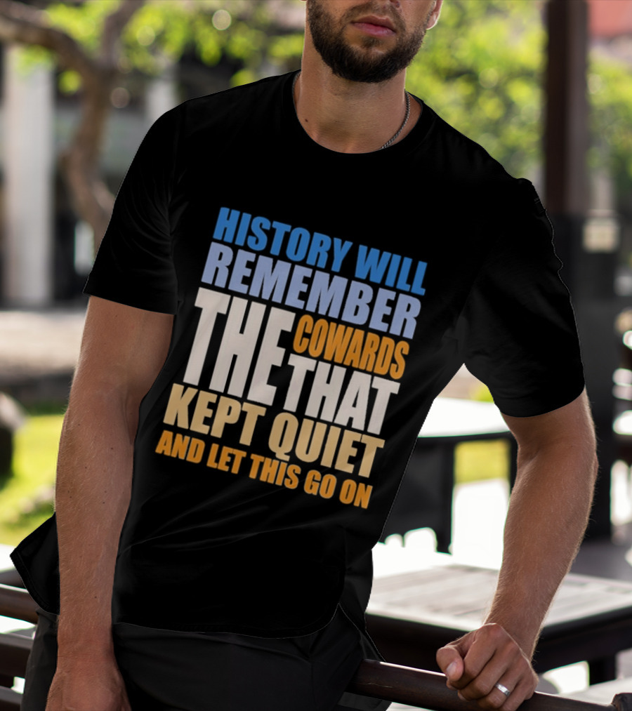 History Will Remember The Cowards That Kept Quiet And Let This Go On T-Shirt