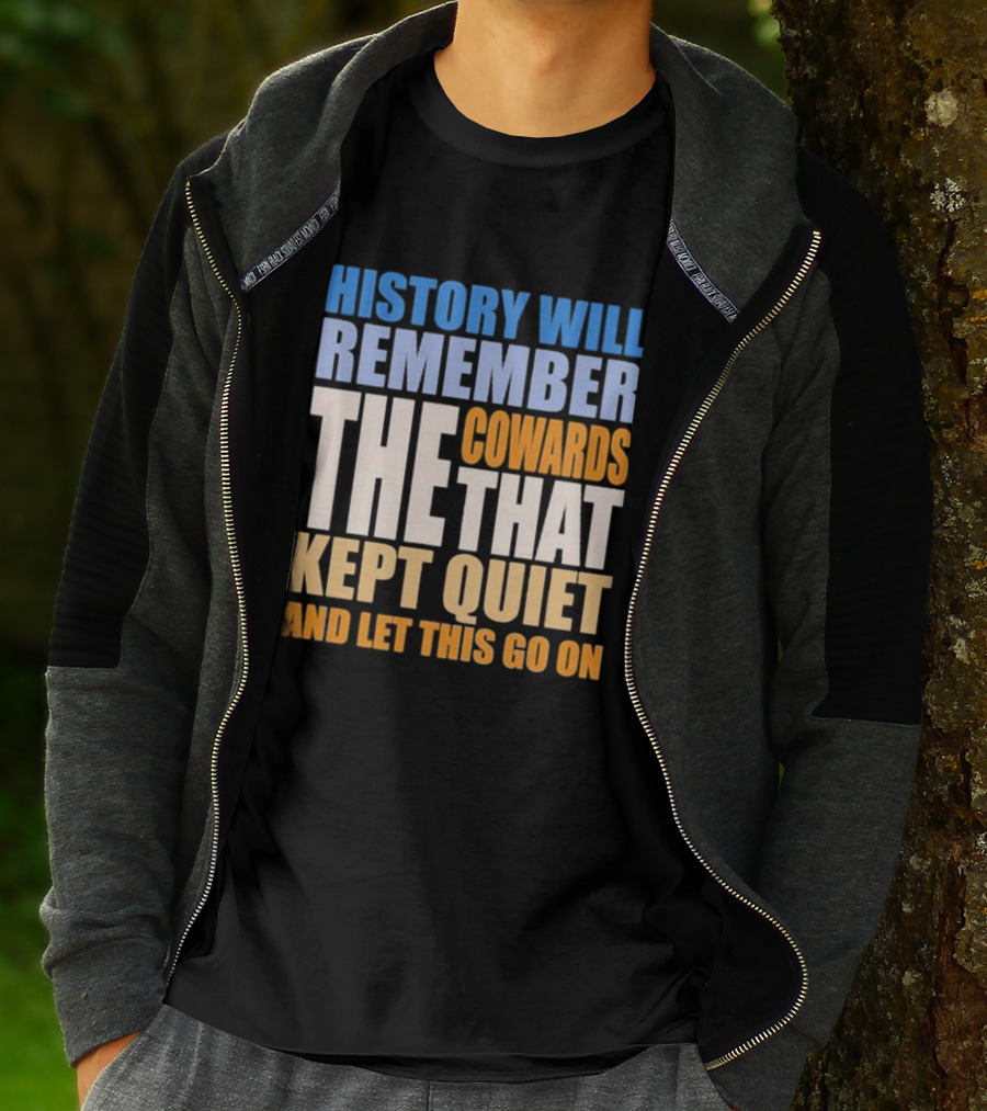 History Will Remember The Cowards That Kept Quiet And Let This Go On T-Shirt