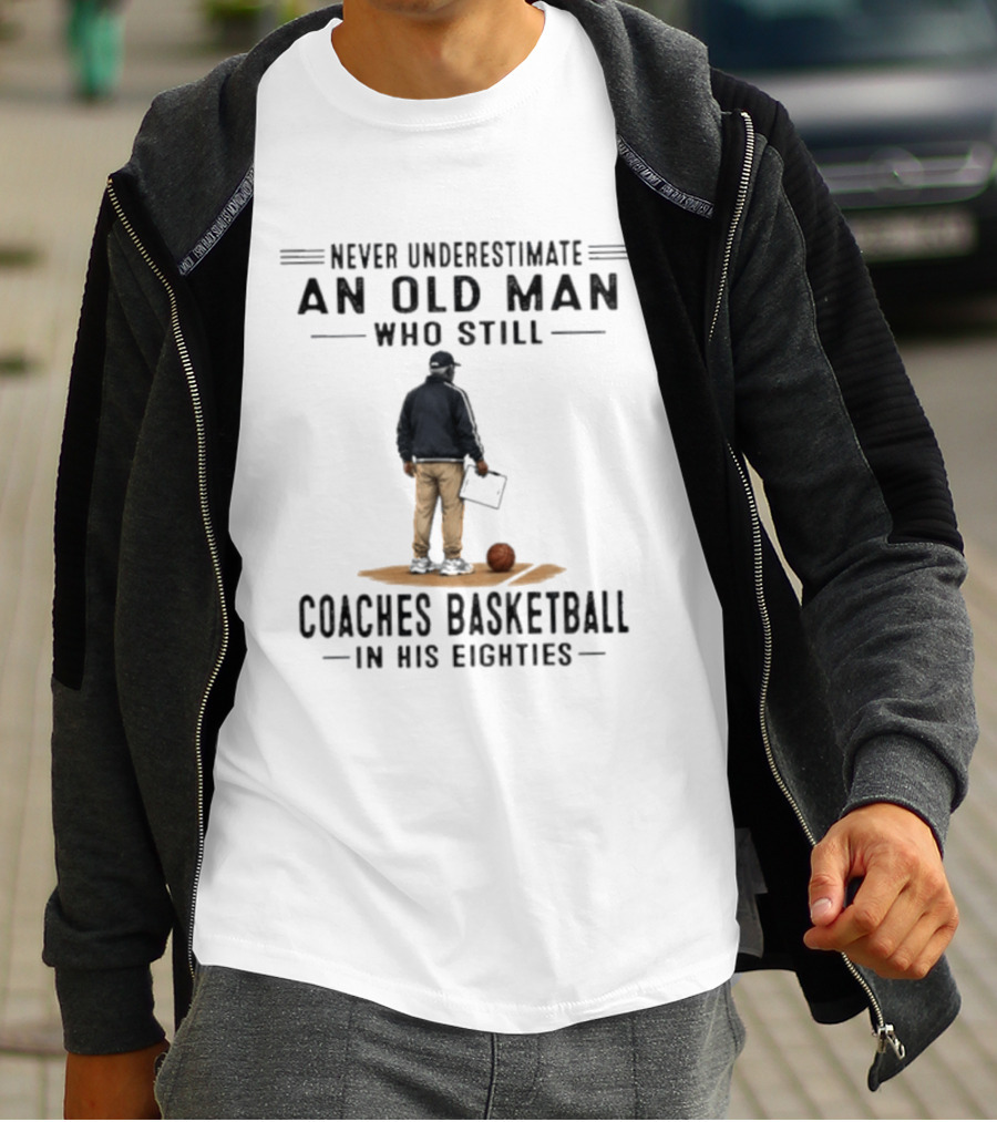 Never Underestimate An Old Man Who Still Coaches Basketball In His Eighties T-Shirt