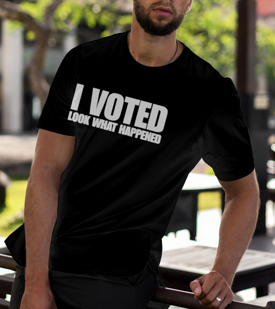 I Voted Look What Happened T-Shirt