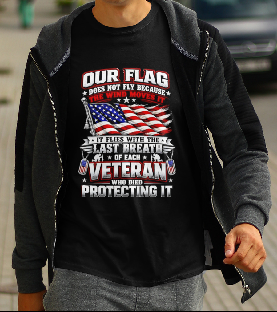 Our Flag Does Not Fly It Flies With The Last Breath Of Each Veteran Who Died Protecting It T-Shirt