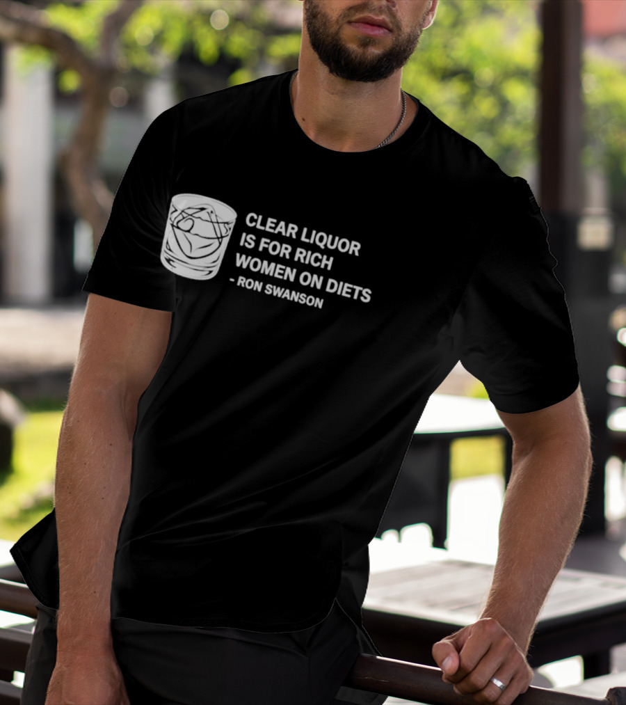 Clear Liquor Is For Rich Women On Diets Ron Swanson T-Shirt