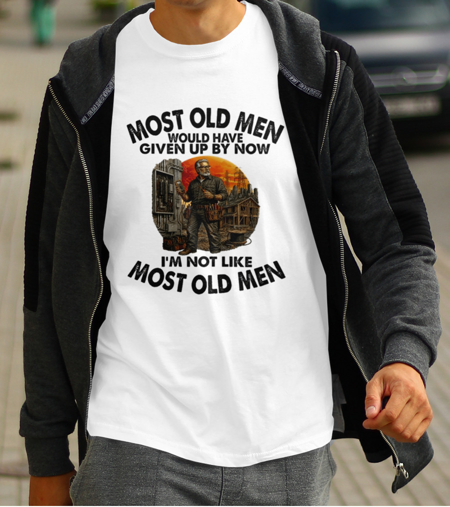 Electrician Most Old Men Would Have Given Up By Now I'm Not Like Most Old Men T-Shirt