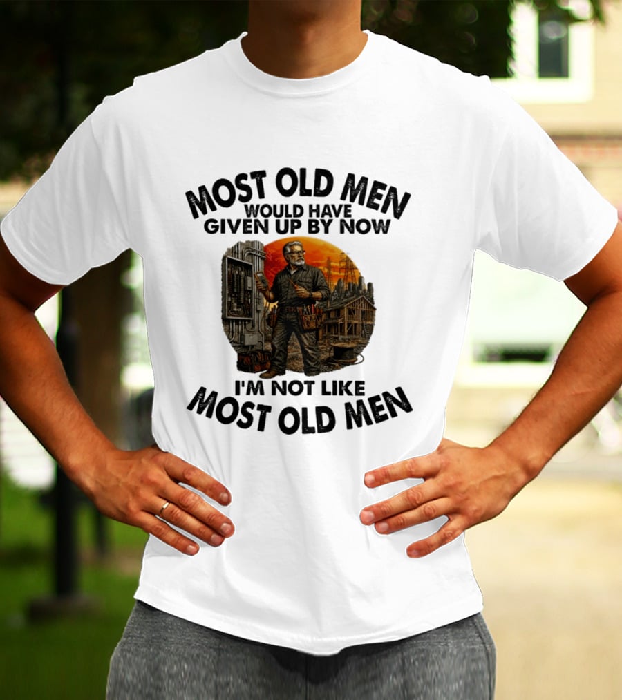 Electrician Most Old Men Would Have Given Up By Now I'm Not Like Most Old Men T-Shirt