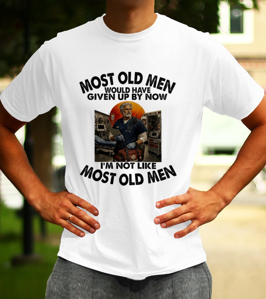 Most Old Men Would Have Given Up By Now I'm Not Like Most Old Men ER Nurse T-Shirt