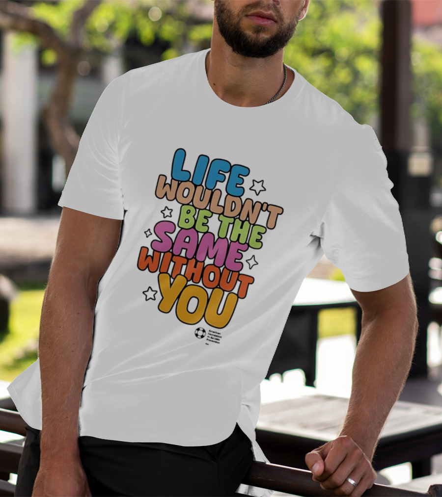Life Wouldn't Be The Same Without You T-Shirt