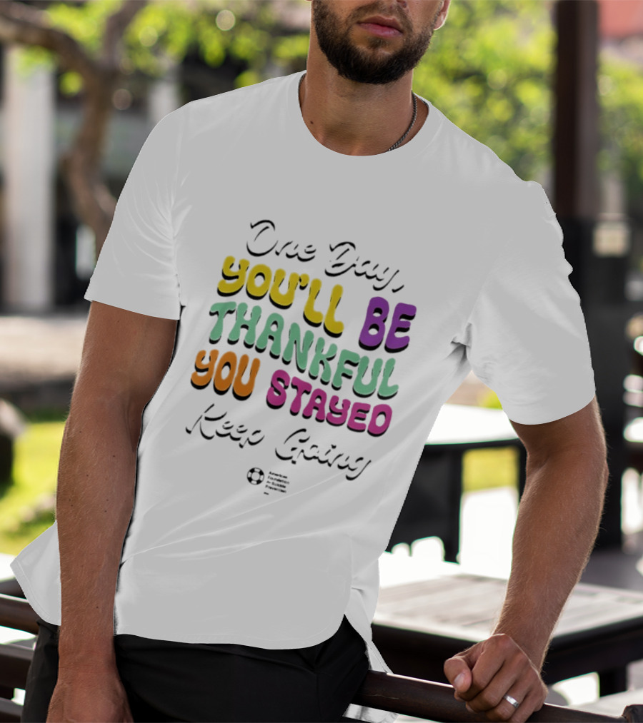One Day Youll Be Thankful You Stayed Keep Going T-Shirt